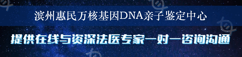滨州惠民万核基因DNA亲子鉴定中心